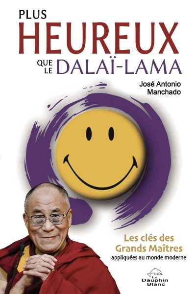 Plus heureux que le dalaï-lama : clés des Grands Maîtres appliquées au monde moderne