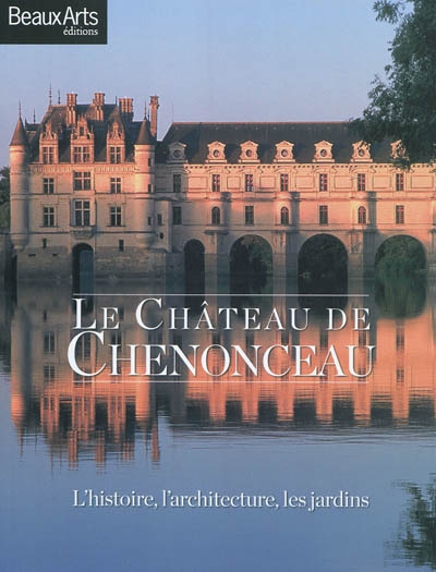 Le château de Chenonceau : l'histoire, l'architecture, les jardins