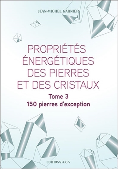 Propriétés énergétiques des pierres et des cristaux. Vol. 3. 150 pierres d'exception