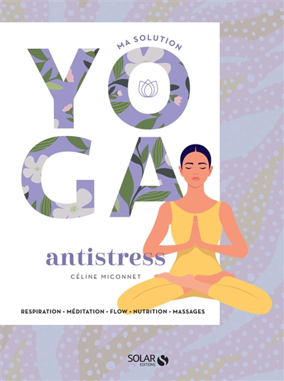 Ma solution yoga antistress : respiration, méditation, flow, nutrition, massages