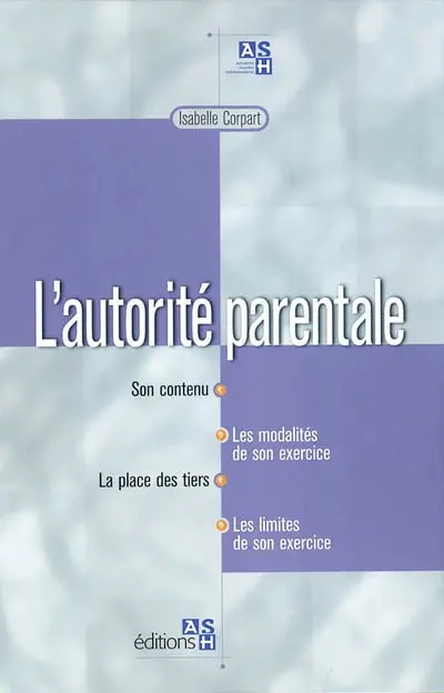 L'autorité parentale : son contenu, les modalités de son exercice, la place des tiers, les limites de son exercice