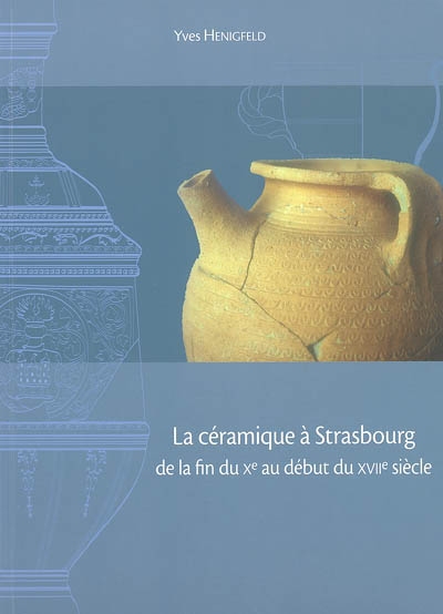 La céramique à Strasbourg de la fin du Xe au début du XVIIe siècle