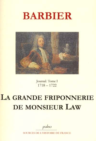 Journal d'un avocat de Paris. Vol. 1. La grande friponnerie de monsieur Law : 1718-1722