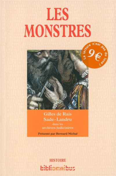 Les monstres : Gilles de Rais, la confession de l'ogre, marquis de Sade, les infortunes du vice, Landru, fatal fiancé