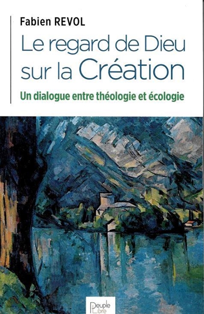 Le regard de Dieu sur la création : un dialogue entre la théologie et l'écologie - Fabien Revol