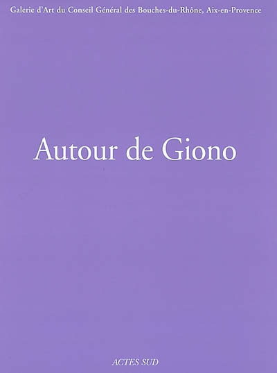 Autour de Giono : exposition, Aix-en-Provence, Galerie d'art du Conseil général des Bouches-du-Rhône, 11 octobre-31 décembre 2002