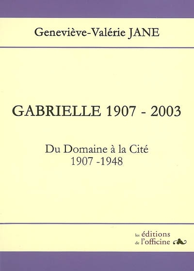 Gabrielle, 1907-2003, toi, cette petite fille : du domaine à la cité, 1907-1948