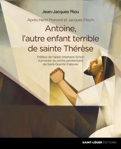 Antoine, l'autre enfant terrible de sainte Thérèse : après Henri Pranzini et Jacques Fesch