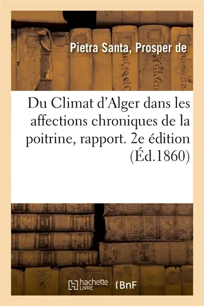 Du Climat d'Alger dans les affections chroniques de la poitrine, rapport : fait à la suite d'une mission médicale en Algérie. 2e édition