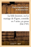 La folle Journée, ou Le mariage de Figaro , comédie en 5 actes, en prose, (Ed.1785)
