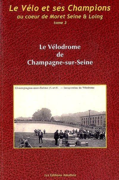 Le vélo et ses champions au coeur de Moret Seine et Loing. Vol. 3. Le vélodrome de Champagne-sur-Seine