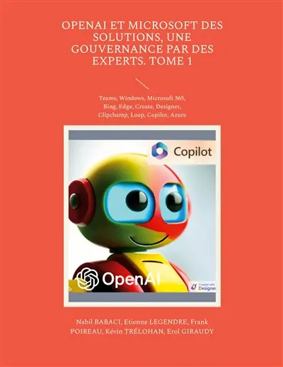 OpenAI et Microsoft des solutions, une gouvernance par des experts. Tome 1 : Teams, Windows, Microsoft 365, Bing, Edge, Create, Designer, Clipchamp, Loop, Copilot, Azure