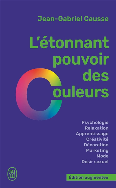 L'étonnant pouvoir des couleurs : psychologie, relaxation, apprentissage, créativité, décoration, marketing, mode, désir sexuel