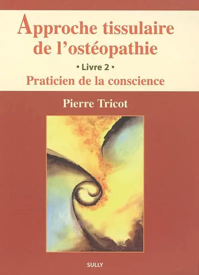 Approche tissulaire de l'ostéopathie. Vol. 2. Praticien de la conscience