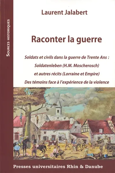 Raconter la guerre : soldats et civils dans la guerre de Trente ans : Soldatenleben (H.M. Moscherosch) et autres récits (Lorraine et Empire), des témoins face à l'expérience de la violence
