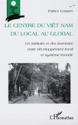 Le centre du Viêt Nam : du local au global : un territoire et des hommes entre développement local et système monde