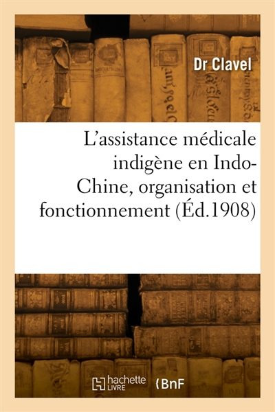 L'assistance médicale indigène en Indo-Chine, organisation et fonctionnement