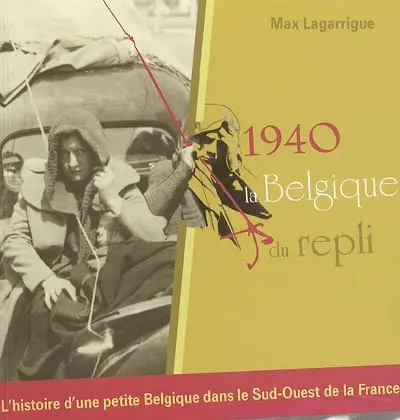 1940, la Belgique du repli : l'histoire d'une petite Belgique dans le sud-ouest de la France