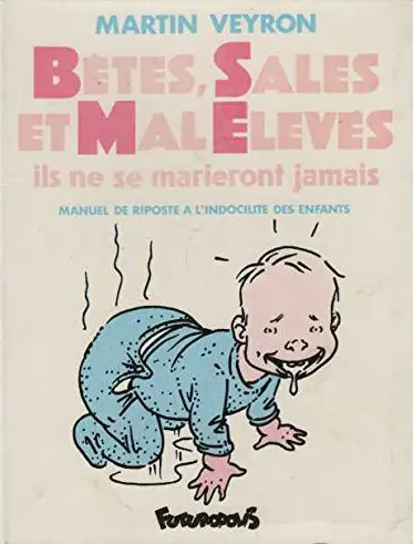 Bêtes, sales et mal élevés : il ne se marieront jamais : manuel de riposte à l'indocilité des enfants