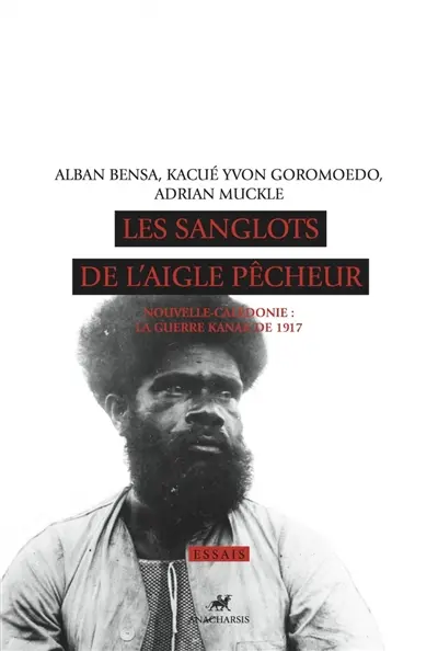Les sanglots de l'aigle pêcheur : Nouvelle-Calédonie : la guerre kanak de 1917