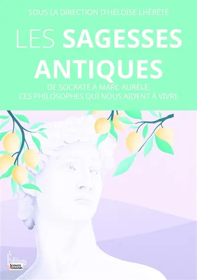 Les sagesses antiques : de Socrate à Marc Aurèle : ces philosophes qui nous aident à vivre