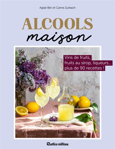 Alcools maison : vins de fruits, fruits au sirop, liqueurs... plus de 90 recettes !