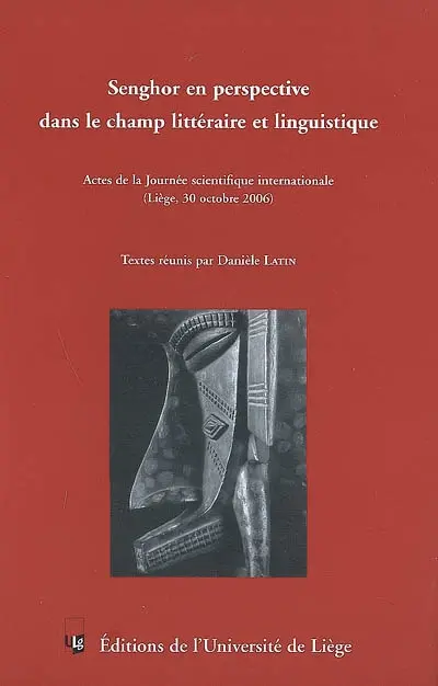 Senghor en perspective dans le champ littéraire et linguistique : actes de la Journée scientifique internationale (Liège, le 30 octobre 2006)