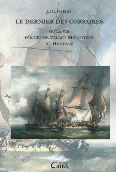 Le dernier des corsaires ou La vie d'Etienne Pellot-Montvieux de Hendaye