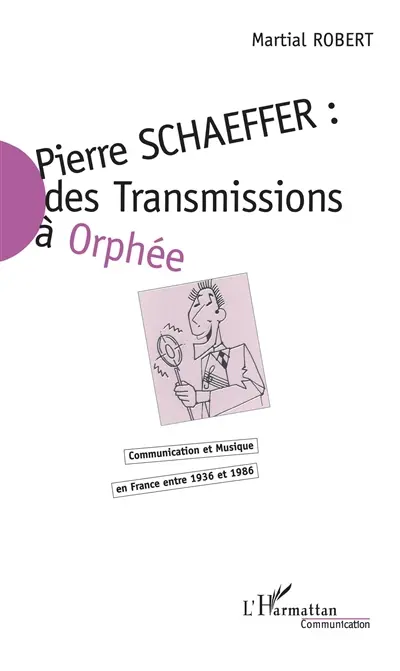 Pierre Schaeffer : communication et musique en France entre 1936 et 1986. Vol. 1. Des Transmissions à Orphée