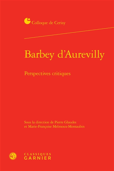 Barbey d'Aurevilly : perspectives critiques : actes du colloque, Cerisy-la-Salle, 25 août-1er septembre 2014