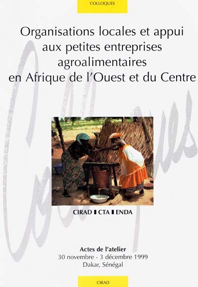 Organisations locales et appui aux petites entreprises agroalimentaires en Afrique de l'ouest et du Centre : actes de l'atelier, 30 novembre-3 décembre 1999, Dakar, Sénégal