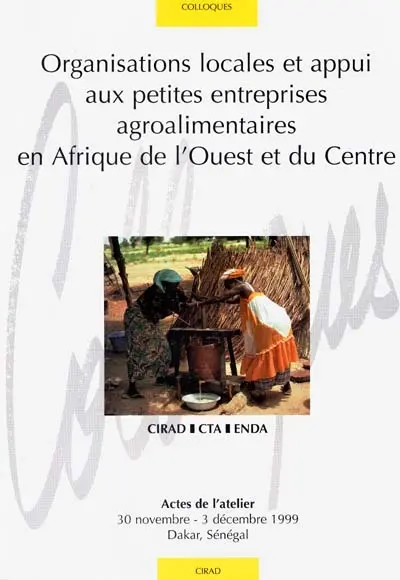 Organisations locales et appui aux petites entreprises agroalimentaires en Afrique de l'ouest et du Centre : actes de l'atelier, 30 novembre-3 décembre 1999, Dakar, Sénégal
