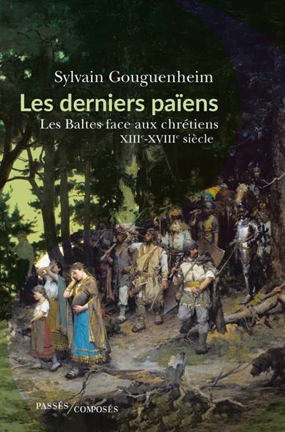 Les derniers païens : les Baltes face aux chrétiens : XIIIe-XVIIIe siècle