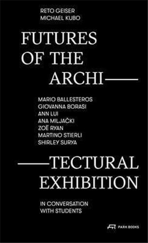 Futures of The Architectural Exhibition : Mario Ballesteros, Giovanna Borasi, Ann Lui, Ana Milja ?ki, Zoë Ryan, Martino Stierli, Shirley Surya in conversation with students