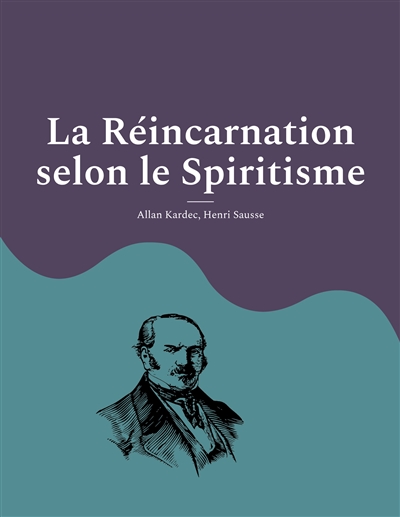 La Réincarnation selon le Spiritisme : la croyance théosophique en la vie après la mort d'Allan Kardec, codificateur du spiritisme moderne