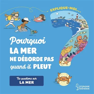 Explique-moi... Pourquoi la mer ne déborde pas quand il pleut ? : tes questions sur la mer
