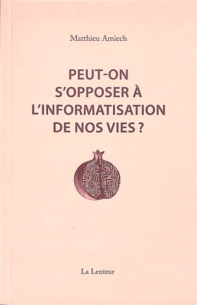 Peut-on s'opposer à l'informatisation de nos vies ? : interventions et entretiens, 2014-2023