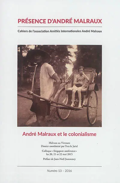Présence d'André Malraux, n° 13. André Malraux et le colonialisme. Malraux au Vietnam : initiation et confirmation d'un engagement politique : interventions au colloque Singapore conference, les 20, 21, 22 mai 2015