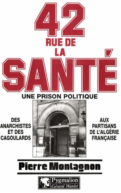 42, rue de la santé : une prison politique : des anarchistes et des cagoulards aux partisans de l'Algérie française