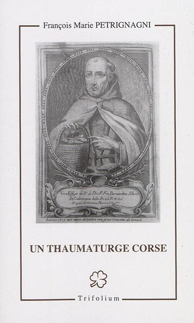 Un thaumaturge corse : le vénérable Bernardin Alberti de Calenzana franciscain prêtre (1591-1653)