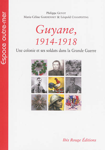 Guyane, 1914-1918 : une colonie et ses soldats dans la Grande Guerre : histoire, textes et documents