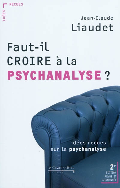 Faut-il croire à la psychanalyse ? : idées reçues sur la psychanalyse