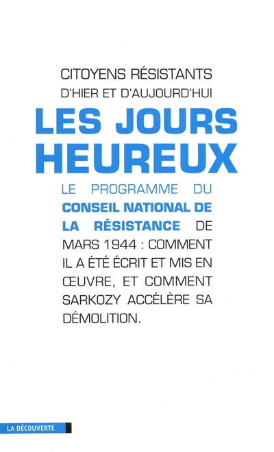 Les jours heureux : le programme du Conseil national de la Résistance de mars 1944 : comment il a été écrit et mis en oeuvre, et comment Sarkozy accélère sa démolition