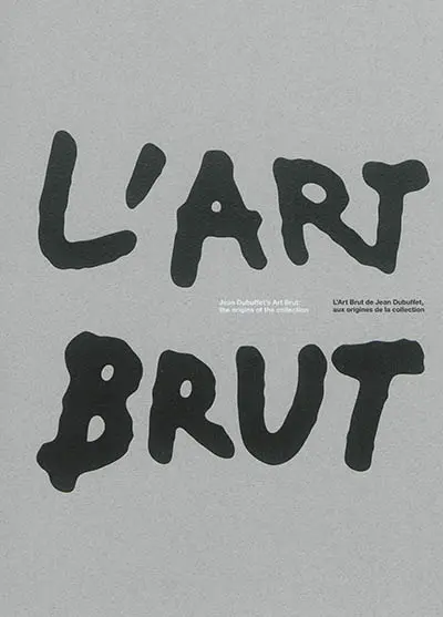 L'art brut : l'art brut de Jean Dubuffet, aux origines de la collection. L'art brut : Jean Dubuffet's art brut, the origins of the collection