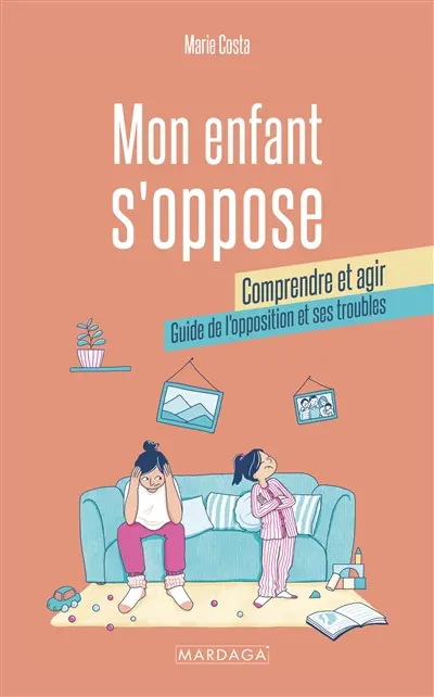 Mon enfant s'oppose : comprendre et agir : guide de l'opposition et ses troubles