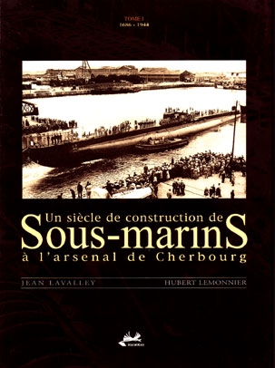 Un siècle de construction de sous-marins à l'arsenal de Cherbourg. Vol. 1. 1686-1944
