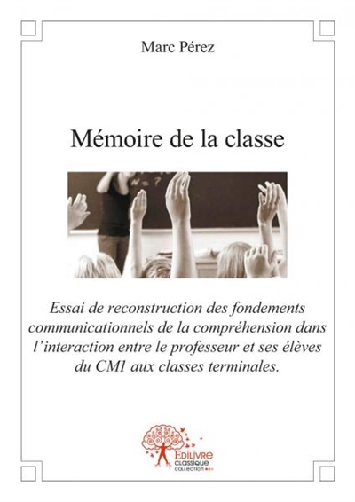 Mémoire de la classe : Essai de reconstruction des fondements communicationnels de la compréhension dans l’interaction entre le professeur et ses élèves du CM1 aux classes terminales.