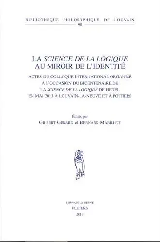 La Science de la logique au miroir de l'identité : actes du colloque international organisé à l'occasion du bicentenaire de la Science de la logique de Hegel en mai 2013 à Louvain-la-Neuve et à Poitiers