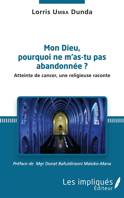 Mon Dieu, pourquoi ne m'as-tu pas abandonnée ? : atteinte de cancer, une religieuse raconte