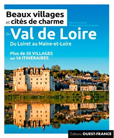 Beaux villages et cités de charme du Val de Loire : du Loiret au Maine-et-Loire : plus de 50 villages sur 14 itinéraires